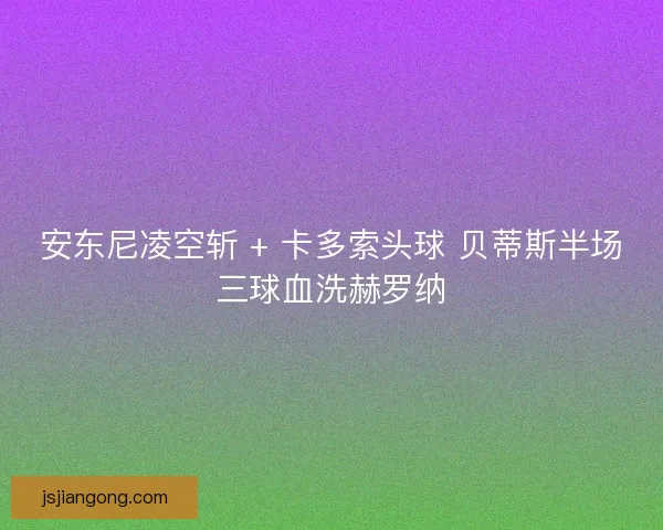 安东尼凌空斩 + 卡多索头球 贝蒂斯半场三球血洗赫罗纳