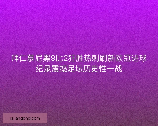 拜仁慕尼黑9比2狂胜热刺刷新欧冠进球纪录震撼足坛历史性一战
