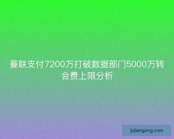 曼联支付7200万打破数据部门5000万转会费上限分析 曼联支付7200万打破数据部门5000万转会费上限分析
