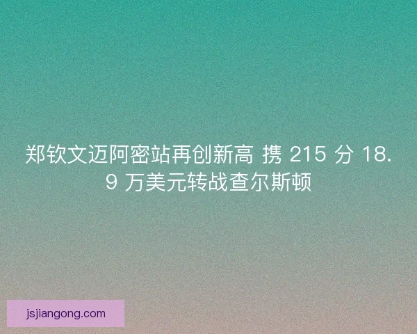 郑钦文迈阿密站再创新高 携 215 分 18.9 万美元转战查尔斯顿