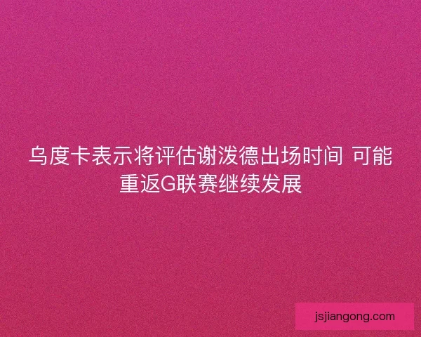 乌度卡表示将评估谢泼德出场时间 可能重返G联赛继续发展