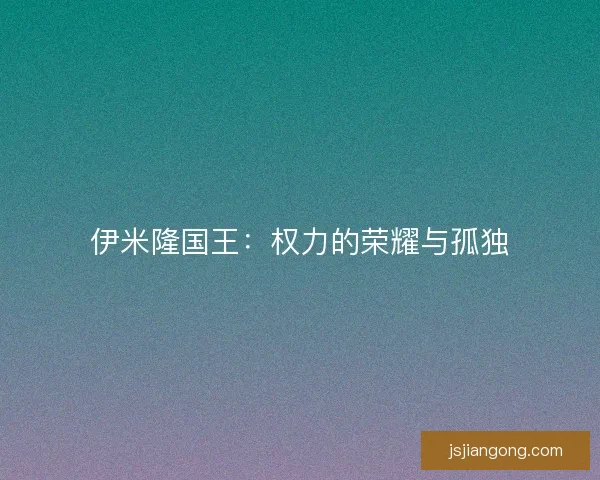 伊米隆国王:权力的荣耀与孤独 伊米隆国王:权力的荣耀与孤独
