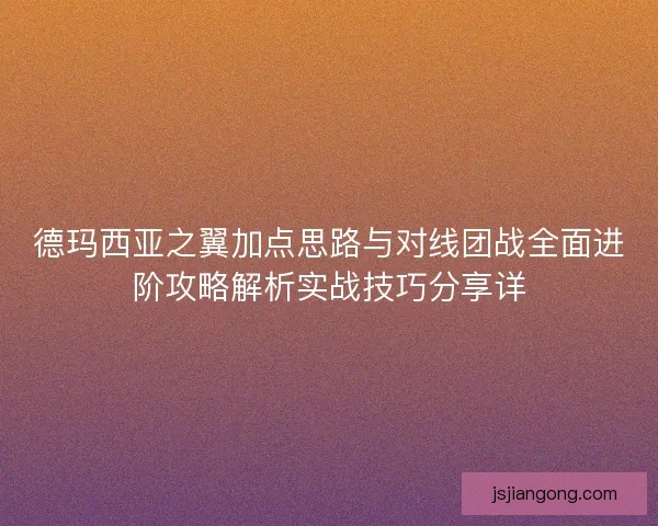 德玛西亚之翼加点思路与对线团战全面进阶攻略解析实战技巧分享详