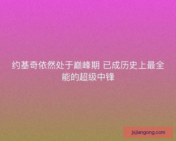 约基奇依然处于巅峰期 已成历史上最全能的超级中锋