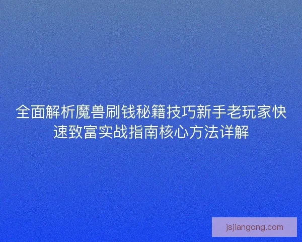 全面解析魔兽刷钱秘籍技巧新手老玩家快速致富实战指南核心方法详解