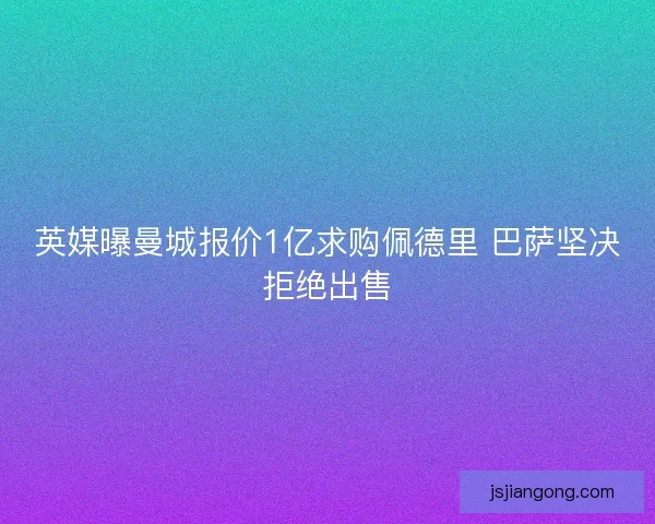 英媒曝曼城报价1亿求购佩德里 巴萨坚决拒绝出售