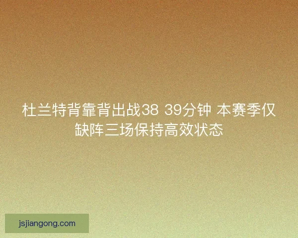 杜兰特背靠背出战38 39分钟 本赛季仅缺阵三场保持高效状态