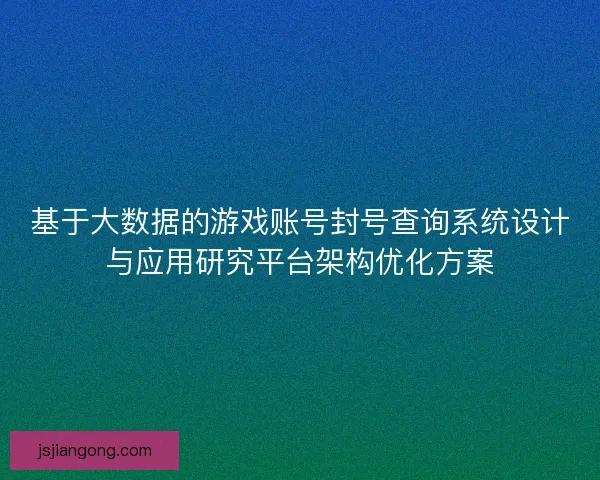 基于大数据的游戏账号封号查询系统设计与应用研究平台架构优化方案